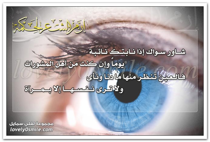 شاور سواك إذا نابتك نائبة يوماً وإن كنت من أهل المشورات .. فالعين تنظر منها ما دنا ونأى ولا ترى نفسها إلا بمرآة