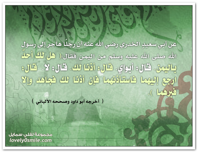 أن رجلاً هاجر إلى رسول الله من اليمن فقال: هل لك أحد باليمن. قال: أبواي. قال: أذنا لك. قال: لا. قال: ارجع إليهما فاستأذنهما فإن أذنا لك فجاهد وإلا فبرهما